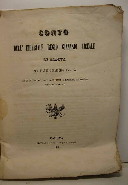 Conto dell'imperiale Regio Ginnasio Liceale di Padova per l'anno scolastico 1855-56 con un discorso intorno a Tommasino de' Cerchiari poeta del Duecento
